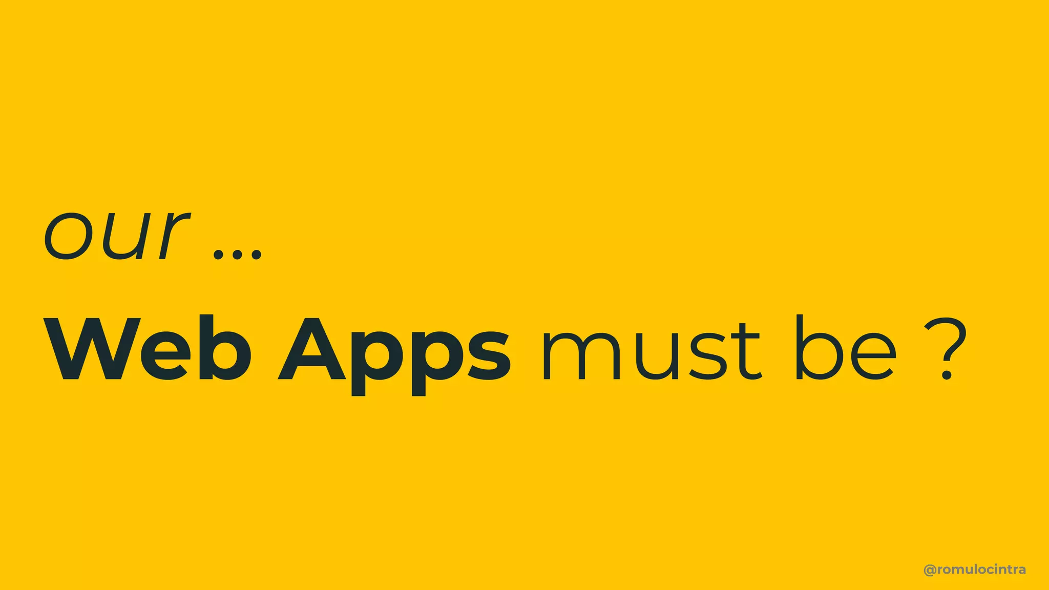 @romulocintra
our …
Web Apps must be ?
 