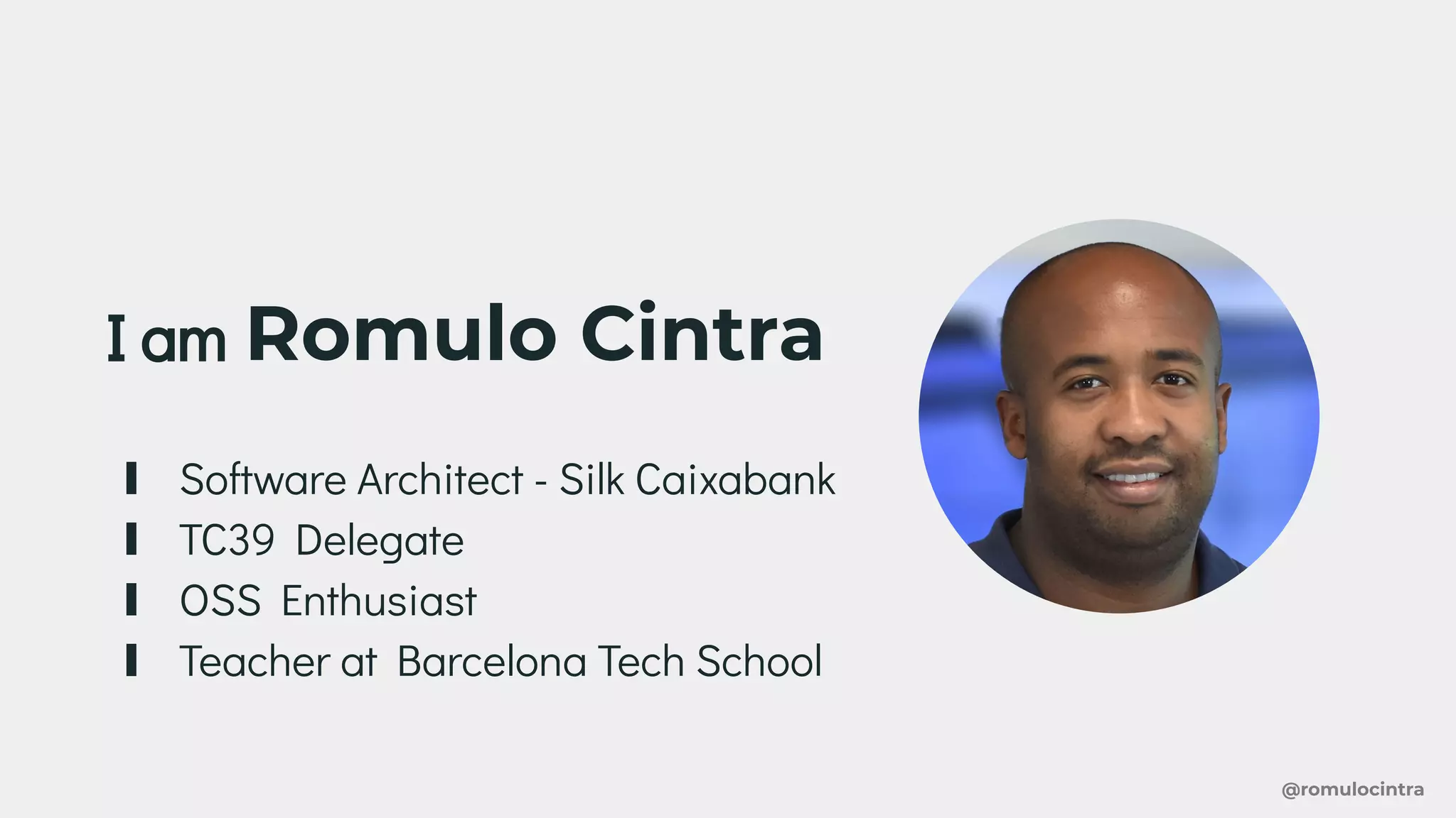 I am Romulo Cintra
∎ Software Architect - Silk Caixabank
∎ TC39 Delegate
∎ OSS Enthusiast
∎ Teacher at Barcelona Tech School
@romulocintra
 