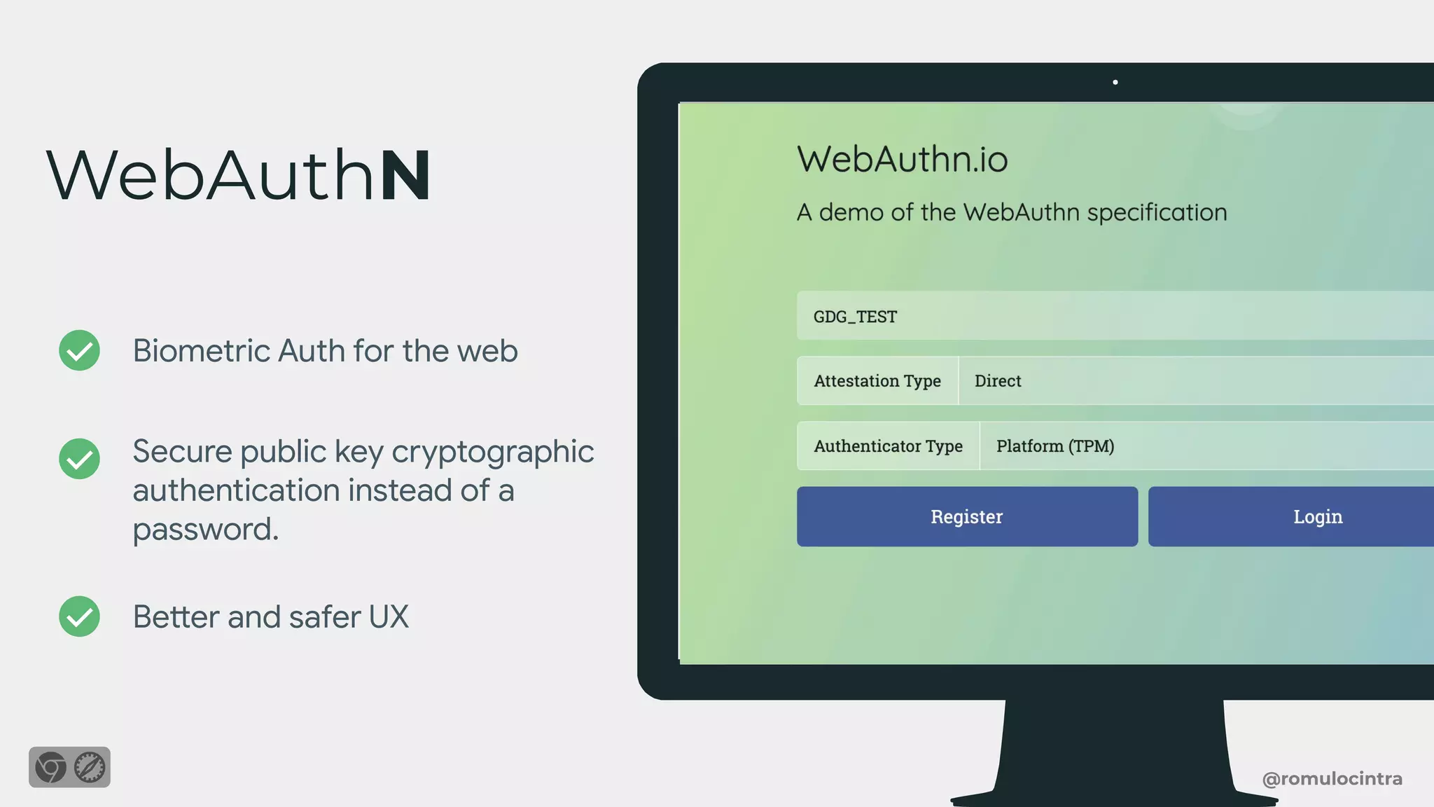 @romulocintra
WebAuthN
Biometric Auth for the web
Secure public key cryptographic
authentication instead of a
password.
Better and safer UX
 