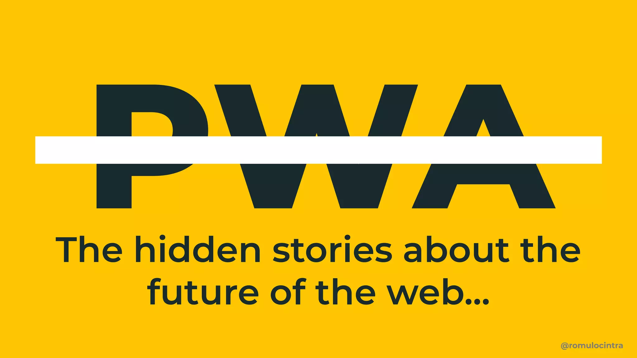 PWA
@romulocintra
The hidden stories about the
future of the web...
 