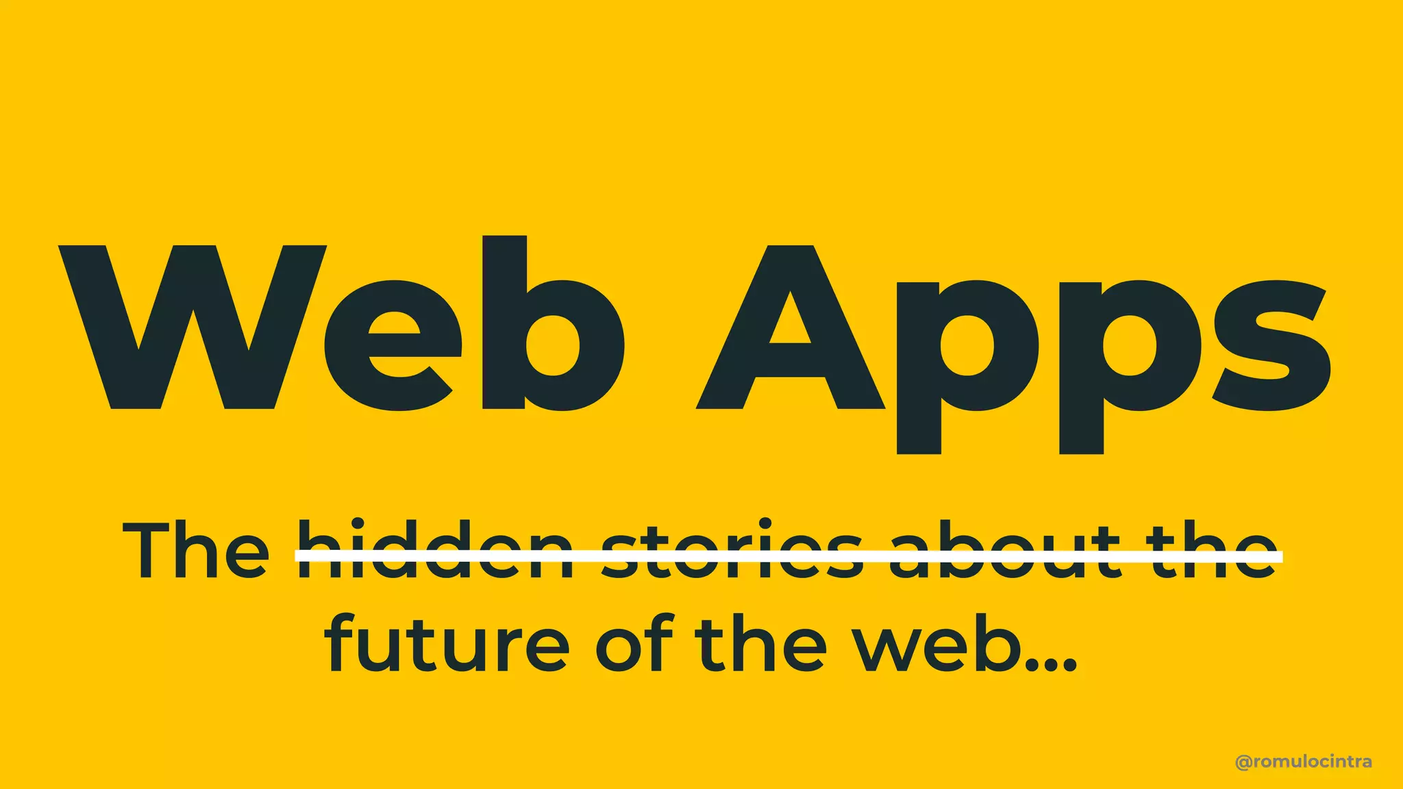 Web Apps
@romulocintra
The hidden stories about the
future of the web...
 