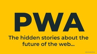 PWA
@romulocintra
The hidden stories about the
future of the web...
 