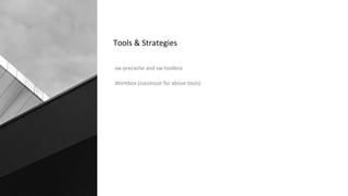 sw-precache and sw-toolbox
Workbox (successor for above tools)
Tools & Strategies
 