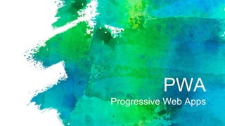 PWA
Progressive Web Apps
 