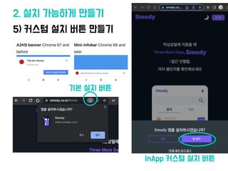 2. 설치 가능하게 만들기
5) 커스텀 설치 버튼 만들기
기본 설치 버튼
InApp 커스텀 설치 버튼
 