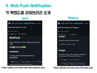 7) 백엔드용 라이브러리 소개
4. Web Push Notification
https://github.com/web-push-libs/web-push
https://github.com/web-push-libs/webpush-java
Java Node.js
 