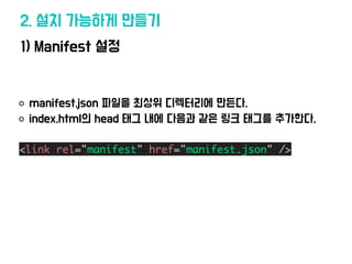 1) Manifest 설정
2. 설치 가능하게 만들기
manifest.json 파일을 최상위 디렉터리에 만든다.
index.html의 head 태그 내에 다음과 같은 링크 태그를 추가한다.
<link rel="manif...