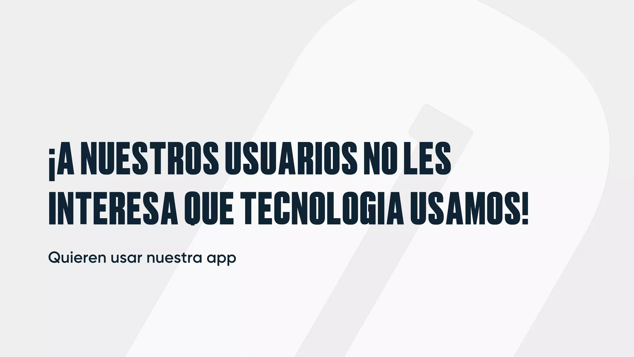 ¡ANUESTROSUSUARIOSNOLES
INTERESAQUETECNOLOGIAUSAMOS!
Quieren usar nuestra app
 