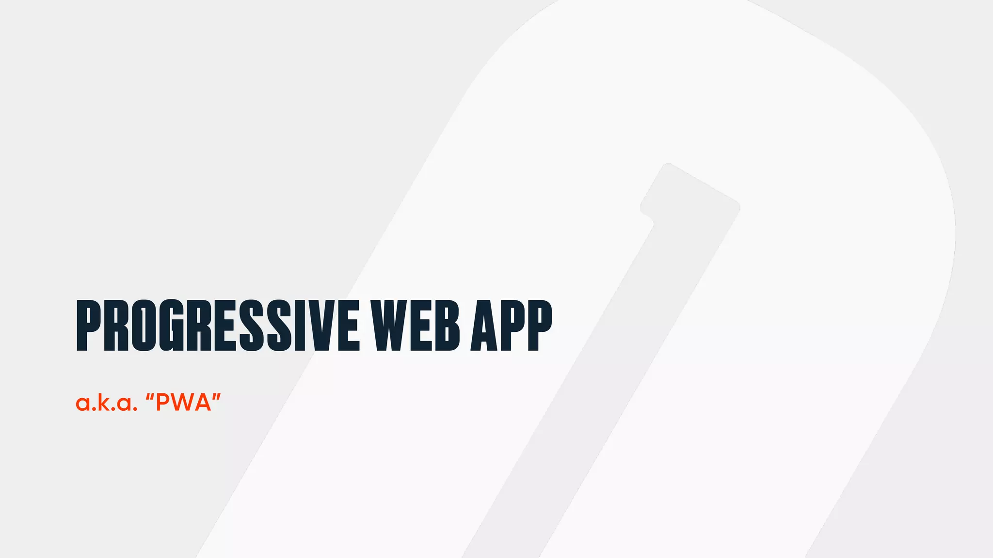 PROGRESSIVEWEBAPP
a.k.a. “PWA”
 