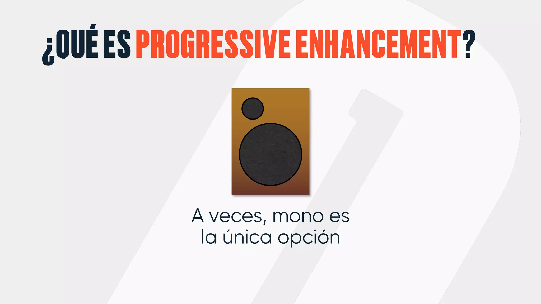 ¿QUÉESPROGRESSIVEENHANCEMENT?
A veces, mono es
la única opción
 