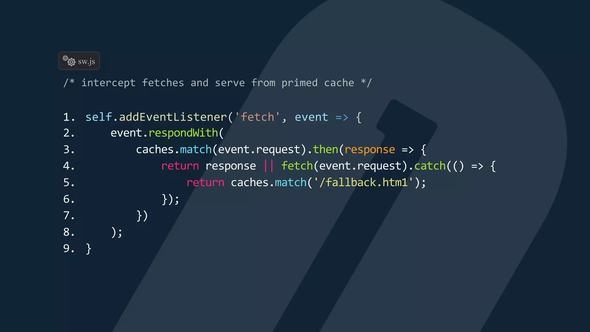 1. self.addEventListener('fetch', event => {
2. event.respondWith(
3. caches.match(event.request).then(response => {
4. return response || fetch(event.request).catch(() => {
5. return caches.match('/fallback.htm1');
6. });
7. })
8. );
9. }
sw.js
 