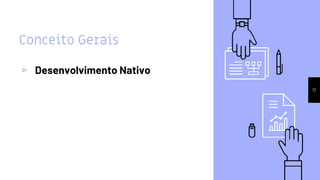 Conceito Gerais
▹ Desenvolvimento Nativo
17
 