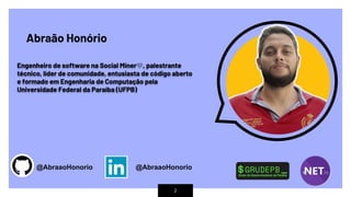 2
Abraão Honório
Engenheiro de software na Social Miner 💛, palestrante
técnico, líder de comunidade, entusiasta de código aberto
e formado em Engenharia de Computação pela
Universidade Federal da Paraíba (UFPB)
@AbraaoHonorio @AbraaoHonorio
 