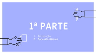 1. Introdução
2. Conceitos Gerais
1ª PARTE
 