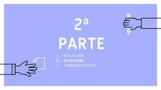 2ª
PARTE1. Resultados
2. Conclusão
3. Trabalhos futuro
 