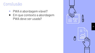 Conslusão
￭ PWA é abordagem viável?
￭ Em que contexto a abordagem
PWA deve ser usada?
49
 