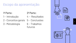 Escopo da apresentação:
1ª Parte:
1 - Introdução
2 - Conceitos gerais
3 - Metodologia
5
2ª Parte:
4 - Resultados
5 - Conclusões
6 - Trabalhos
futuros
 