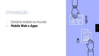 Introdução
▹ Cenário mobile no mundo
▹ Mobile Web x Apps 9
 