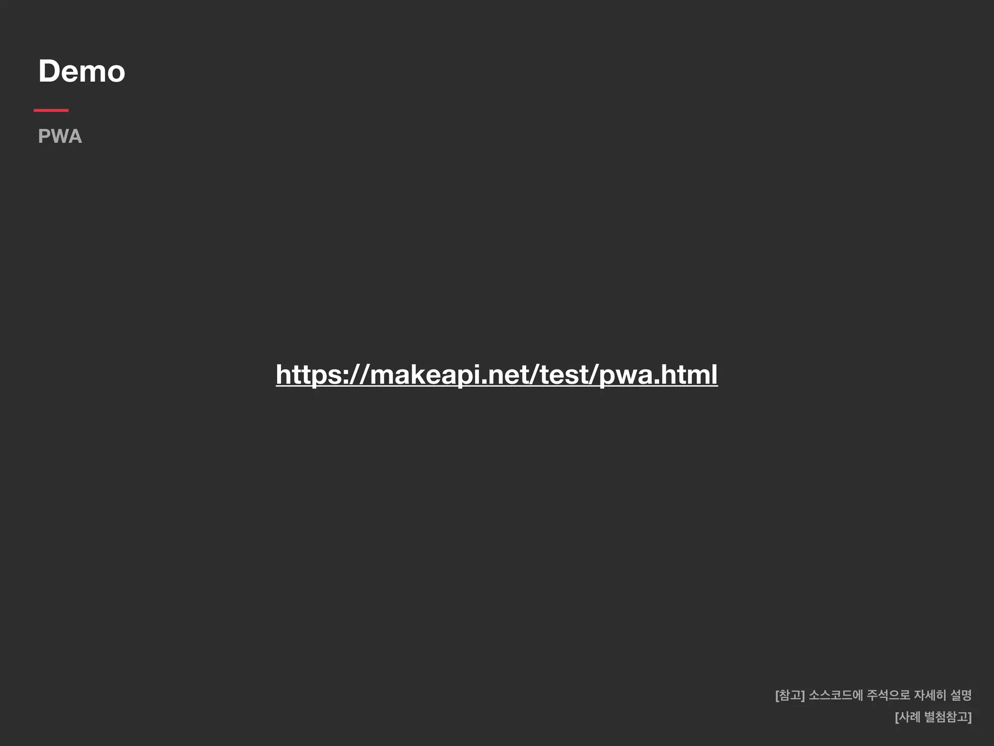 https://makeapi.net/test/pwa.html
Demo
PWA
[사례 별첨참고]
[참고] 소스코드에 주석으로 자세히 설명
 