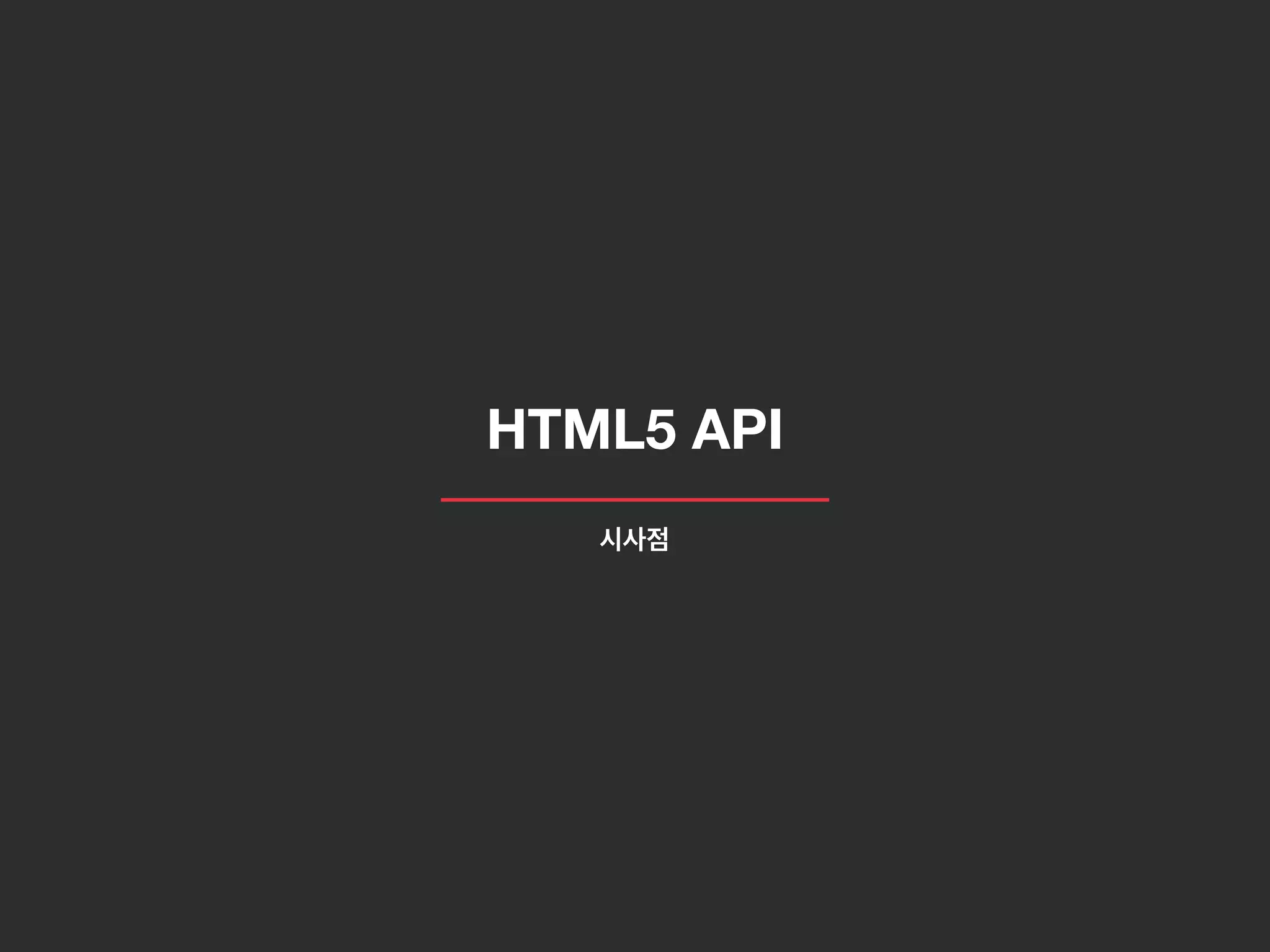 HTML5 API
시사점
 
