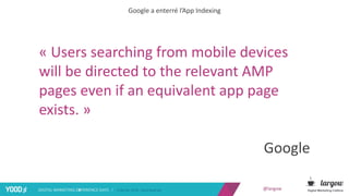 @largow
Google a enterré l’App Indexing
« Users searching from mobile devices
will be directed to the relevant AMP
pages e...