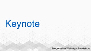 Progressive Web App Roadshow
Keynote
 