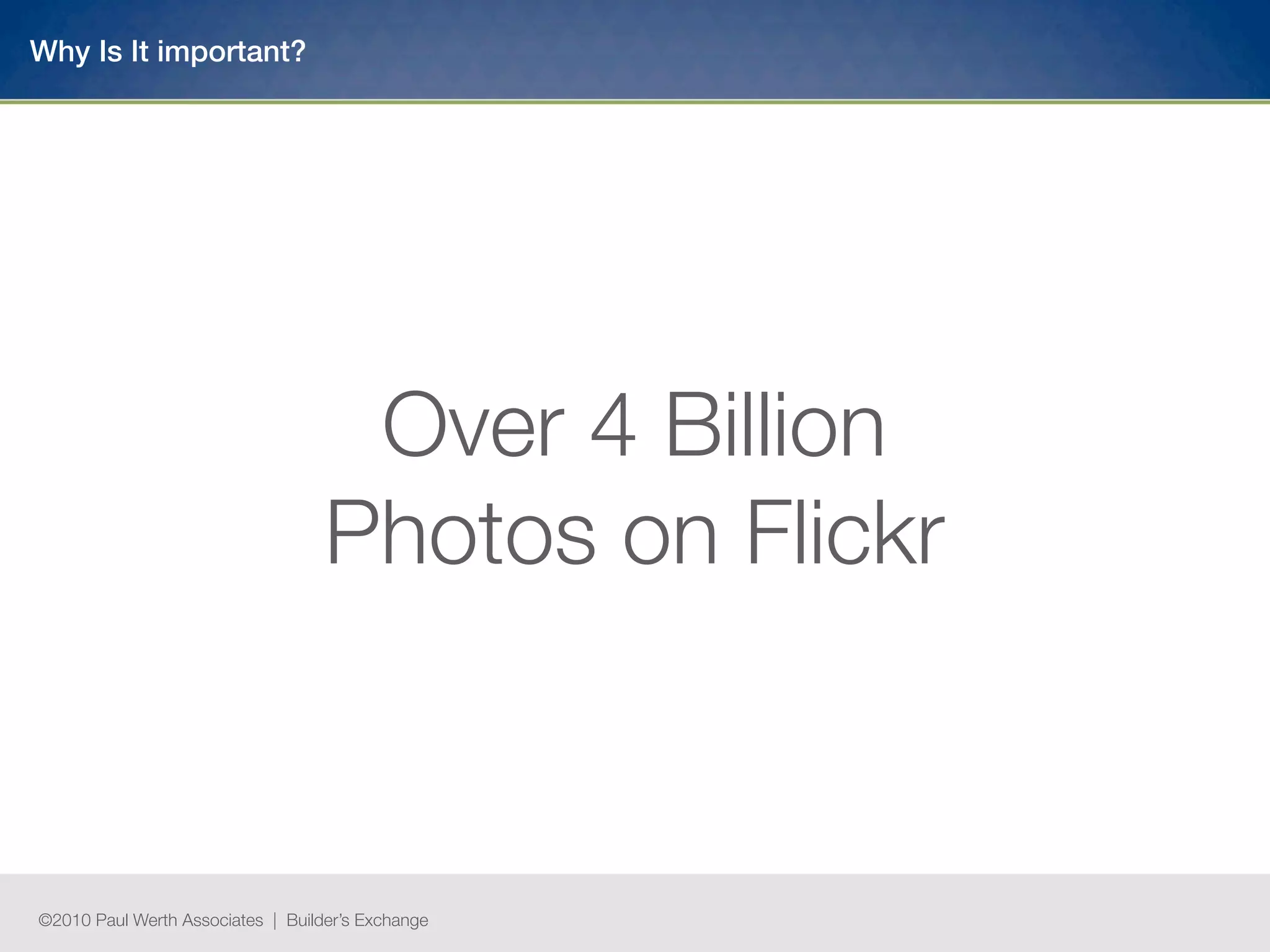 Why Is It important?




                                    Over 4 Billion
                                   Photos on Flickr



©2010 Paul Werth Associates | Builder’s Exchange
 