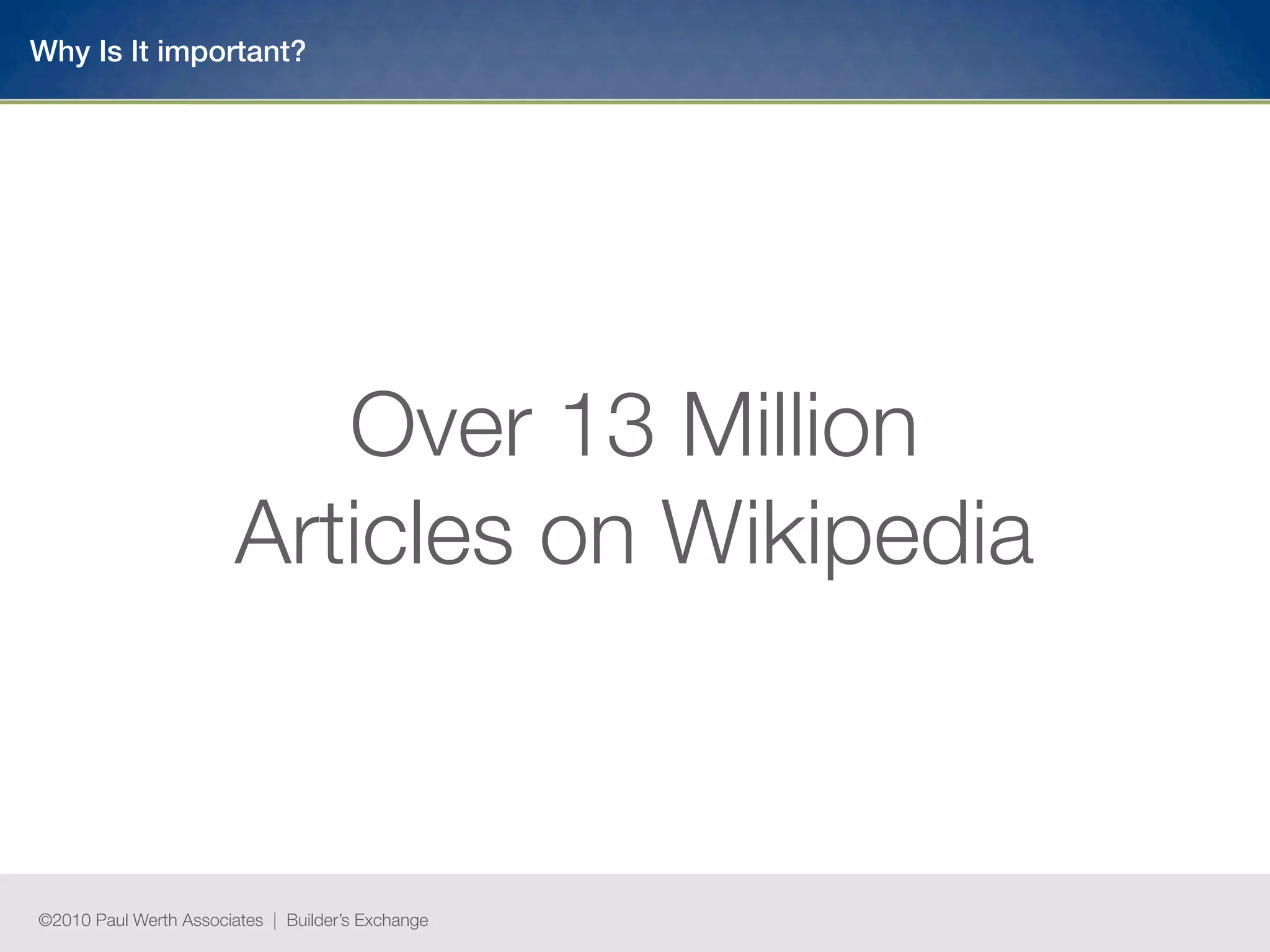 Why Is It important?




                           Over 13 Million
                        Articles on Wikipedia



©2010 Paul Werth Associates | Builder’s Exchange
 