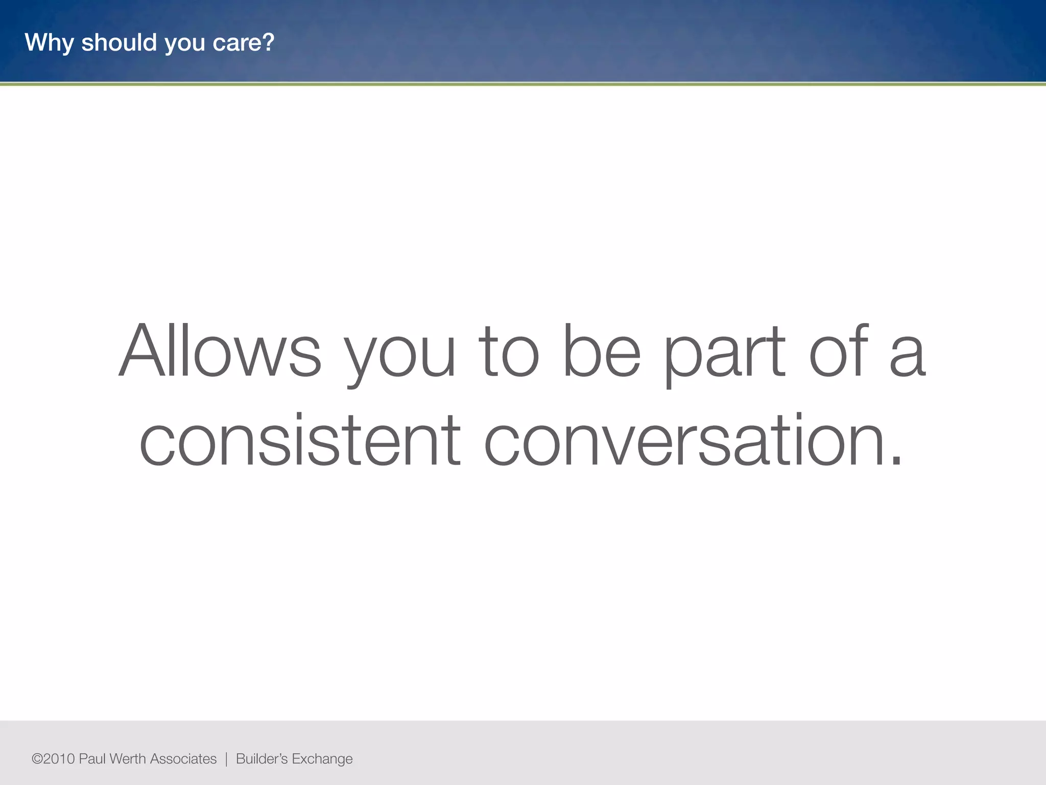 Why should you care?




            Allows you to be part of a
            consistent conversation.



©2010 Paul Werth Associates | Builder’s Exchange
 