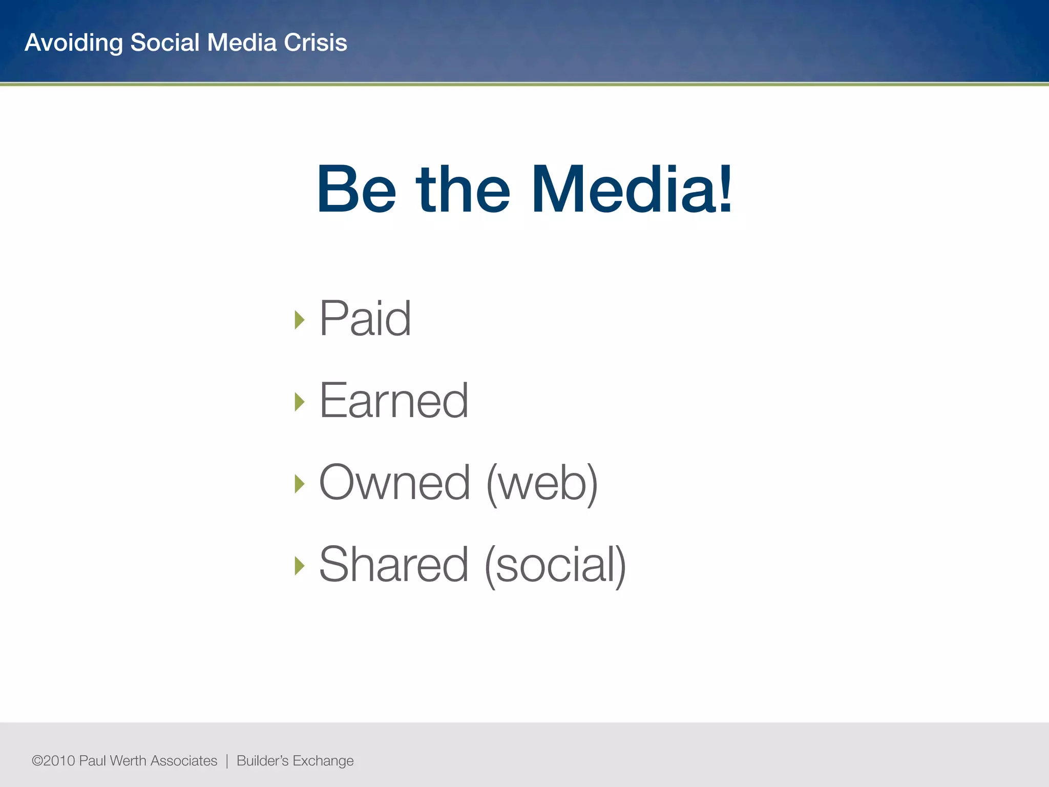 Avoiding Social Media Crisis




                                          Be the Media!
                                      ‣ Paid

                                      ‣ Earned

                                      ‣ Owned      (web)
                                      ‣ Shared     (social)


©2010 Paul Werth Associates | Builder’s Exchange
 