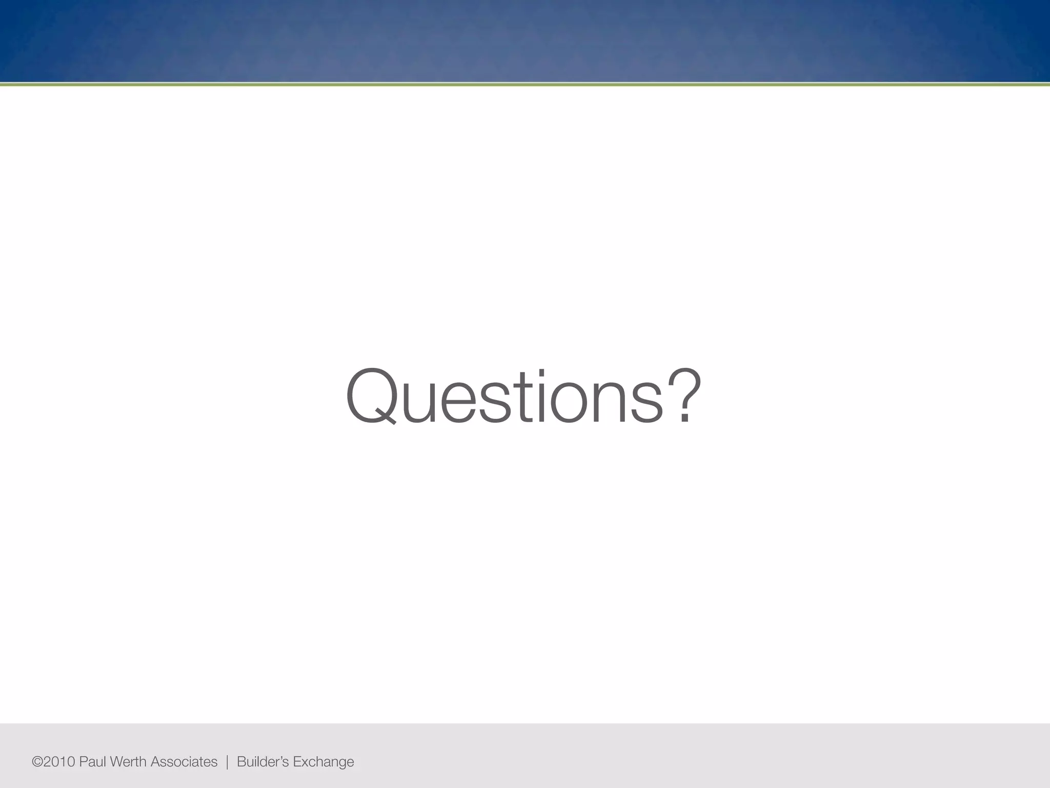 Questions?



©2010 Paul Werth Associates | Builder’s Exchange
 