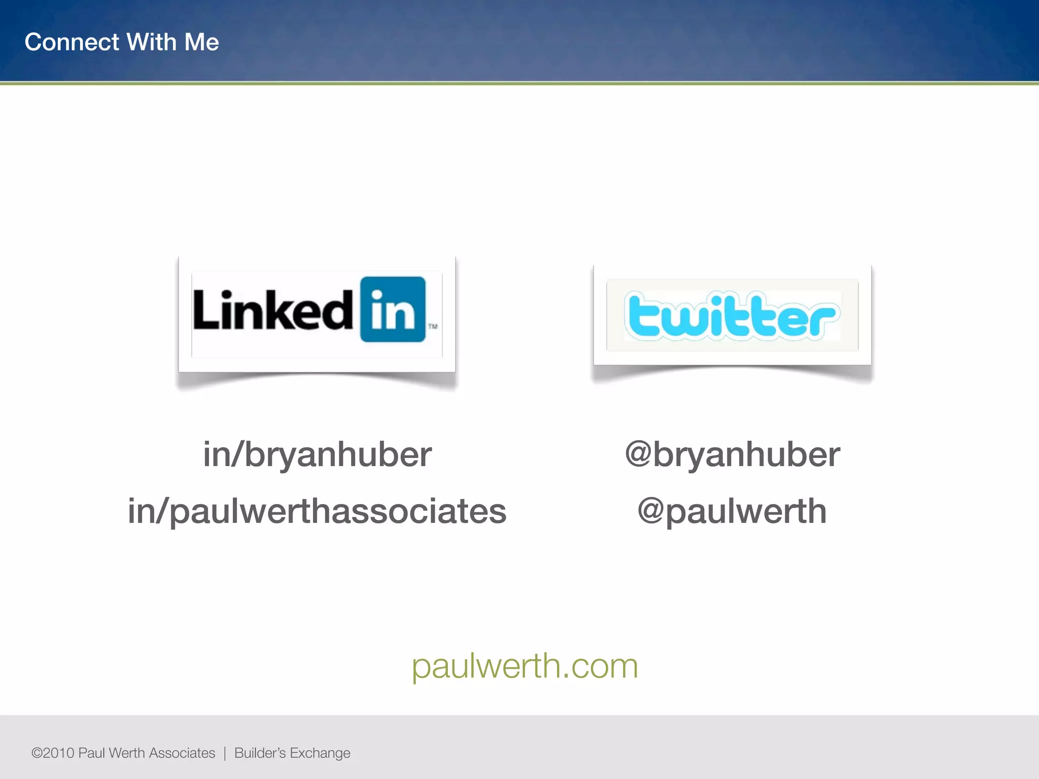 Connect With Me




                         in/bryanhuber                         @bryanhuber
              in/paulwerthassociates                           @paulwerth



                                                   paulwerth.com

©2010 Paul Werth Associates | Builder’s Exchange
 