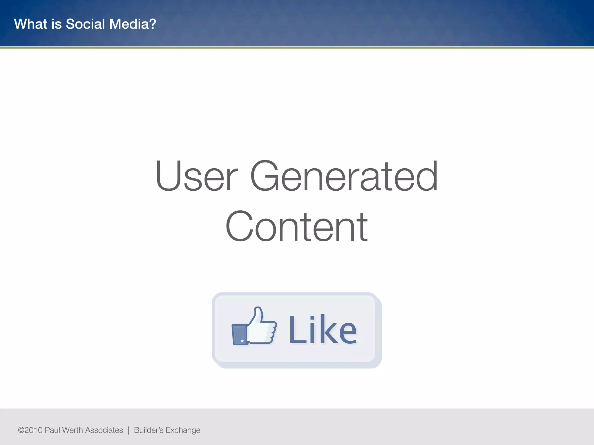 What is Social Media?




                                   User Generated
                                      Content



©2010 Paul Werth Associates | Builder’s Exchange
 