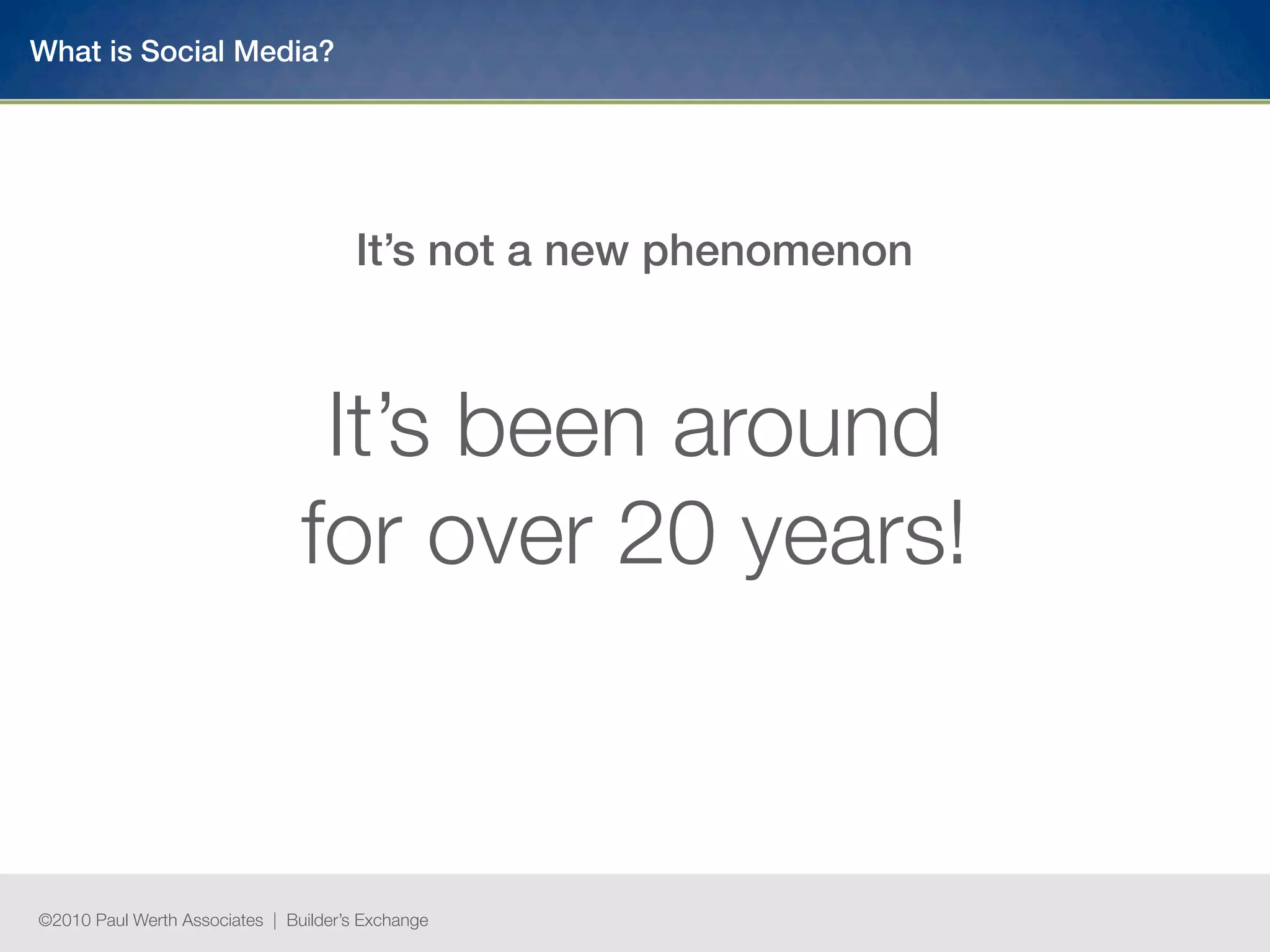 What is Social Media?




                                       It’s not a new phenomenon



                                 It’s been around
                                for over 20 years!



©2010 Paul Werth Associates | Builder’s Exchange
 