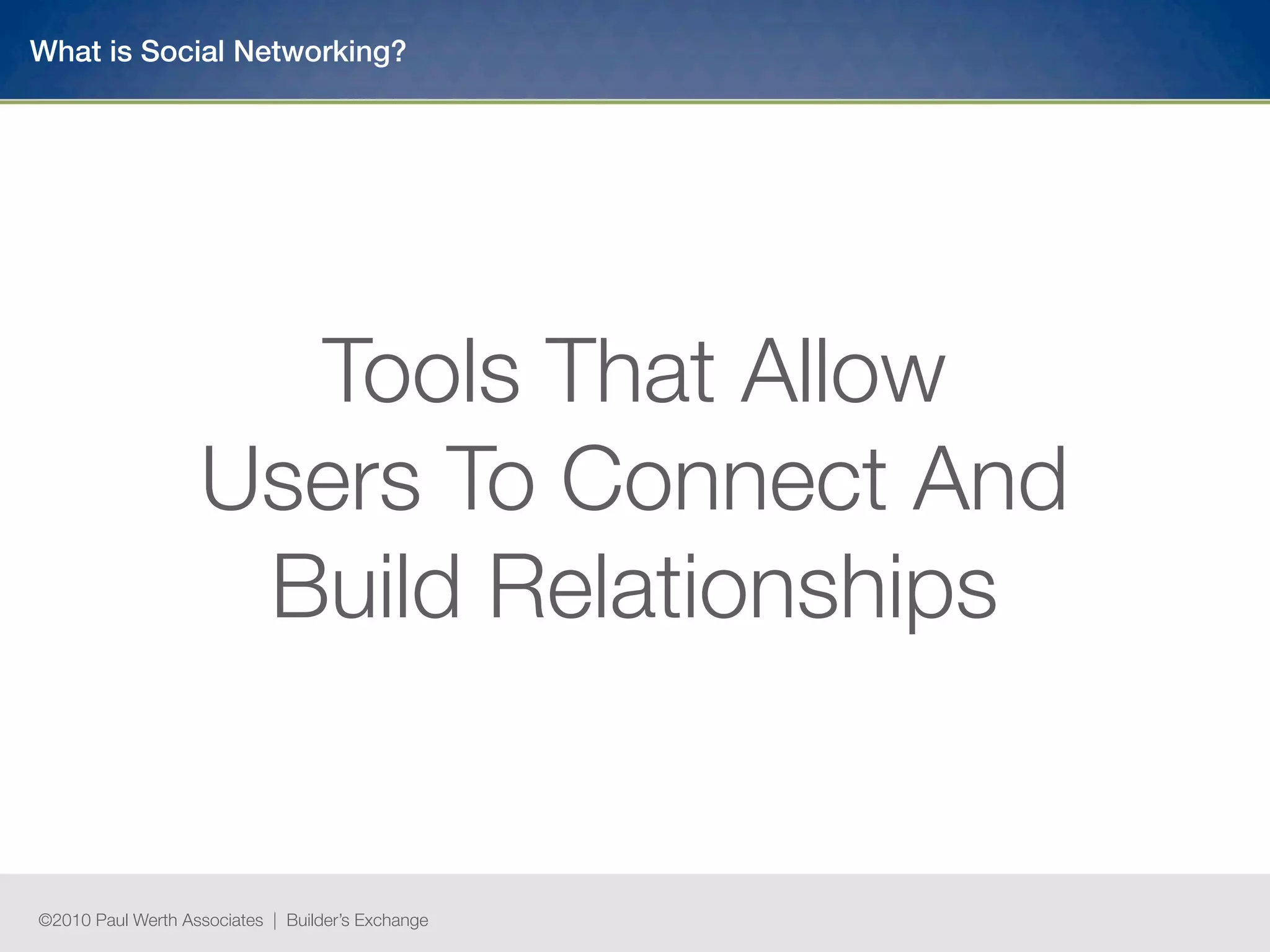 What is Social Networking?




                     Tools That Allow
                   Users To Connect And
                    Build Relationships


©2010 Paul Werth Associates | Builder’s Exchange
 