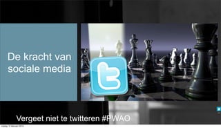 De kracht van
      sociale media



                Vergeet niet te twitteren #PWAO
vrijdag 12 februari 2010
 