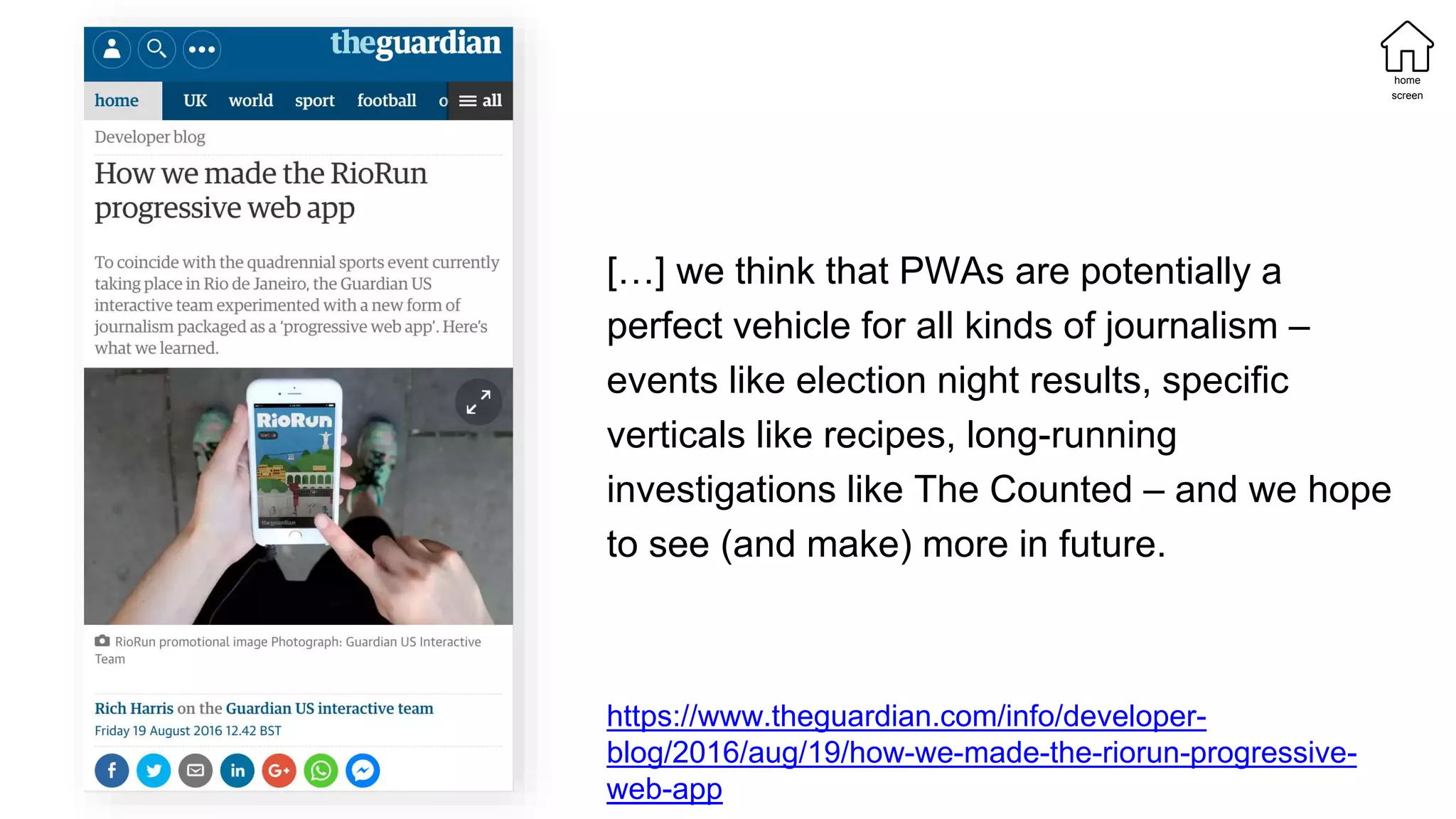 […] we think that PWAs are potentially a
perfect vehicle for all kinds of journalism –
events like election night results, specific
verticals like recipes, long-running
investigations like The Counted – and we hope
to see (and make) more in future.
home
screen
https://www.theguardian.com/info/developer-
blog/2016/aug/19/how-we-made-the-riorun-progressive-
web-app
 