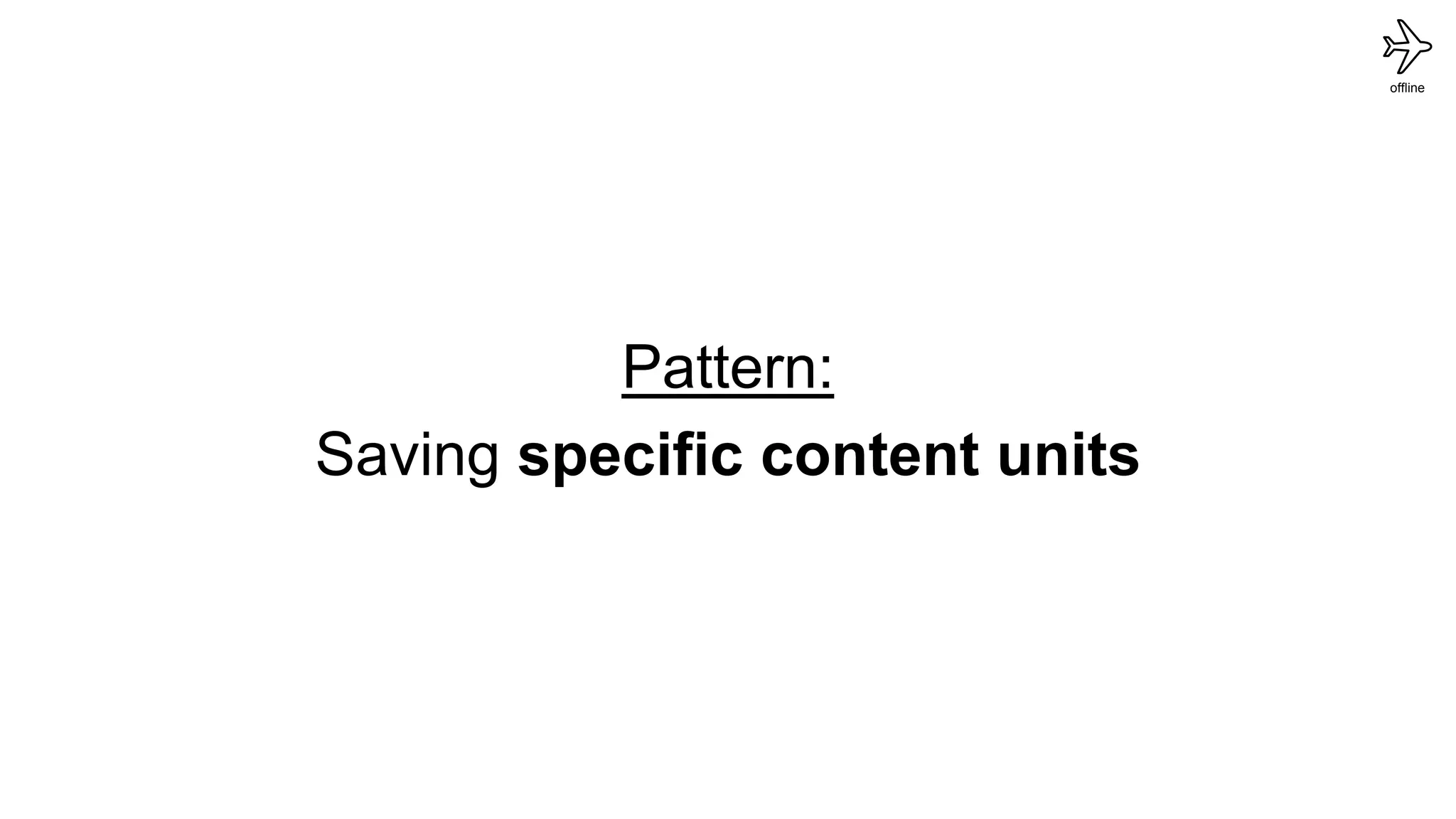 offline
Pattern:
Saving specific content units
 
