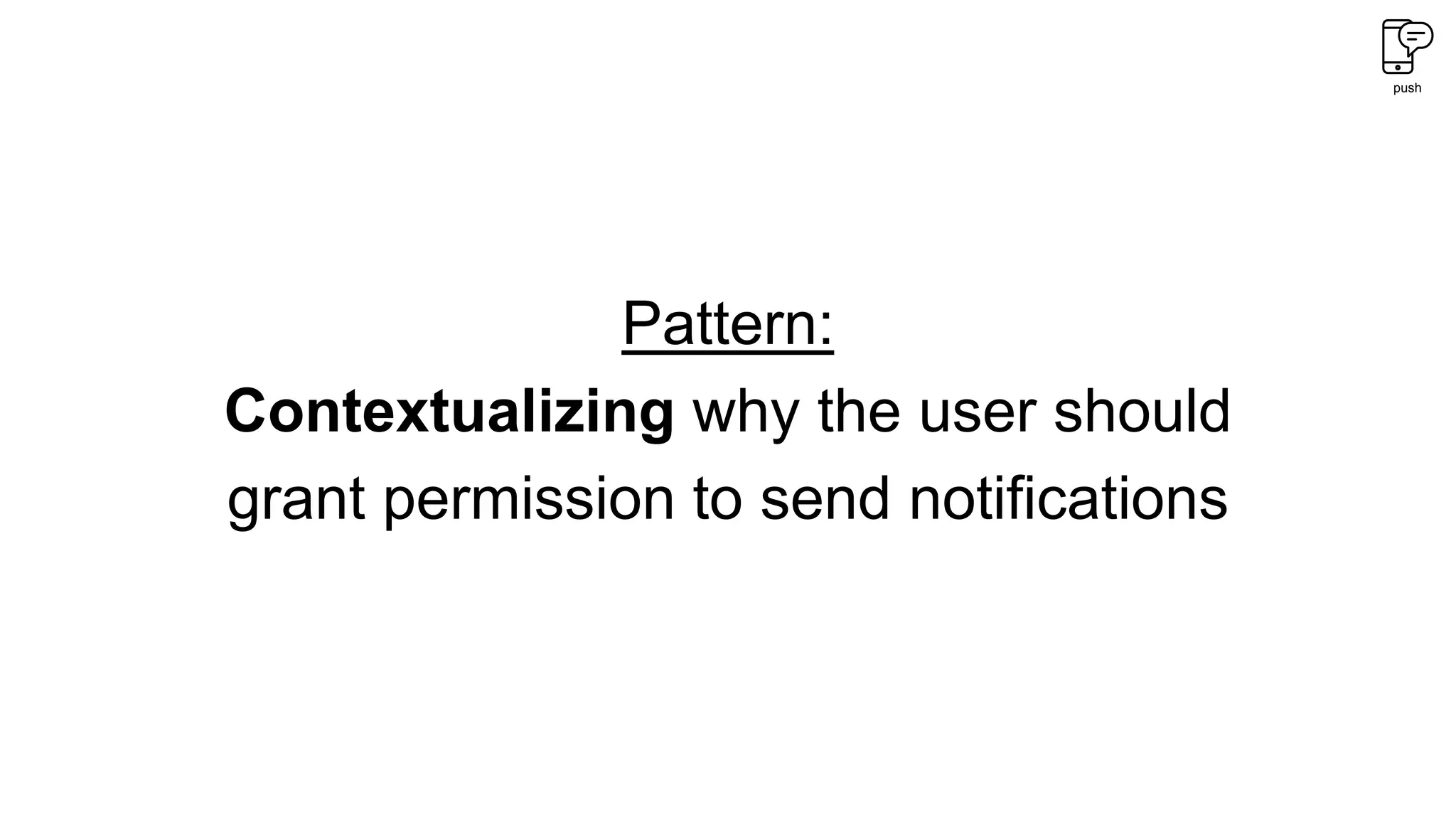 push
Pattern:
Contextualizing why the user should
grant permission to send notifications
 