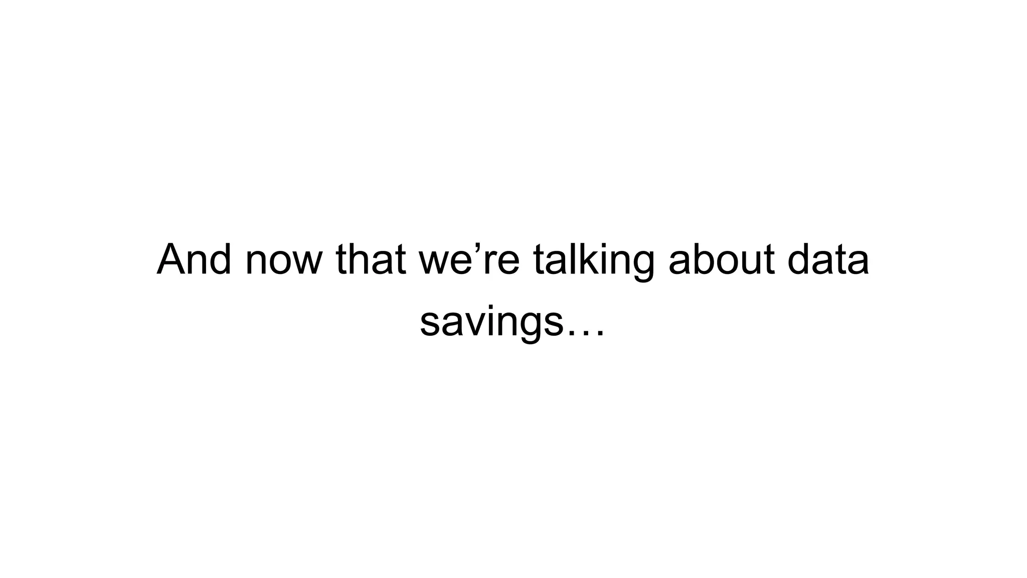 And now that we’re talking about data
savings…
 