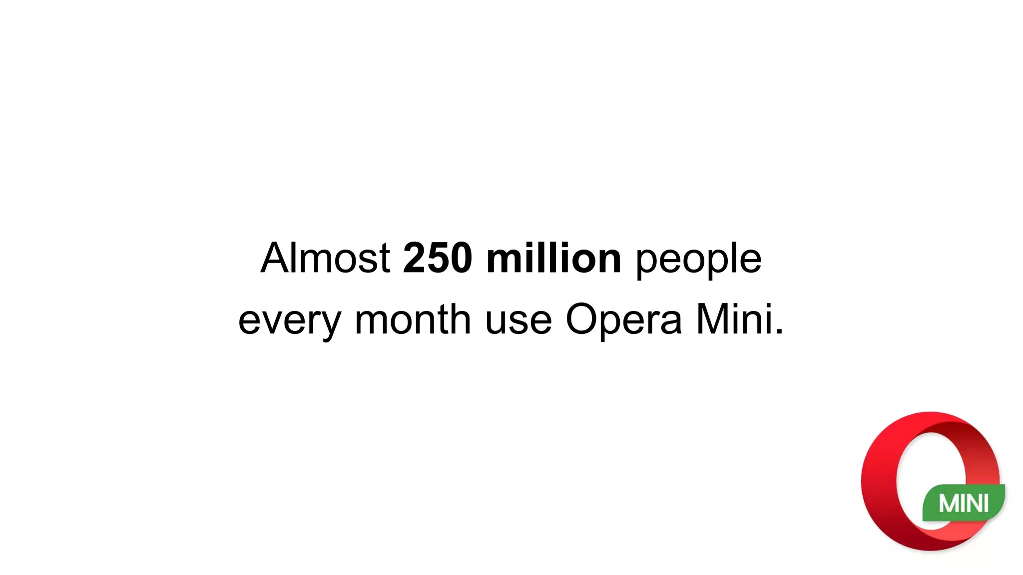 Almost 250 million people
every month use Opera Mini.
 