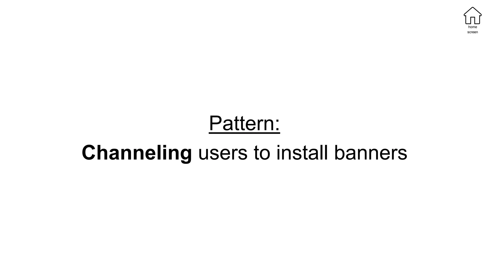 Pattern:
Channeling users to install banners
home
screen
 