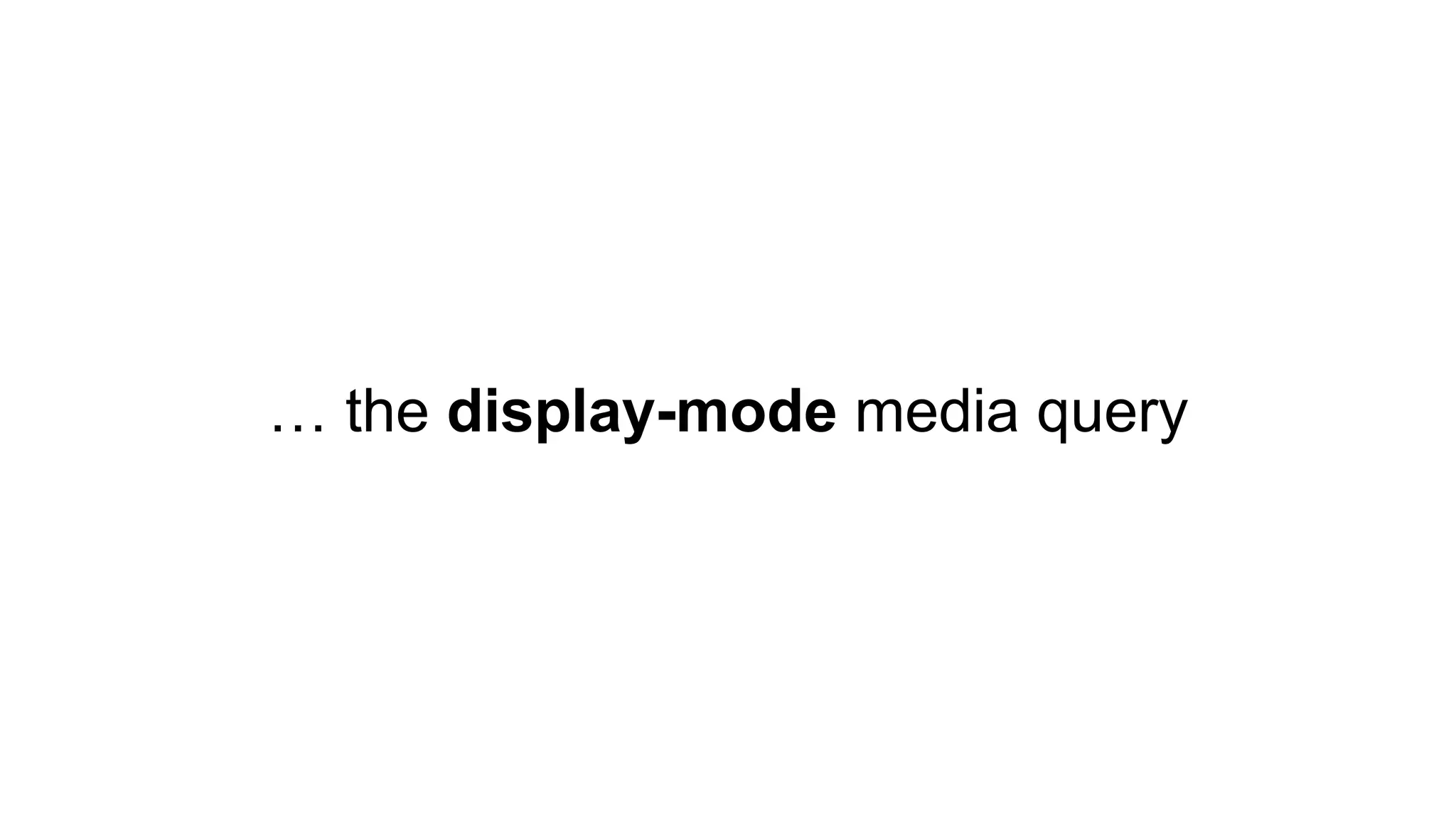 … the display-mode media query
 