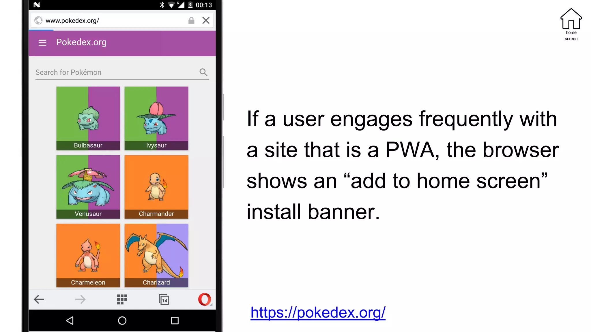 If a user engages frequently with
a site that is a PWA, the browser
shows an “add to home screen”
install banner.
https://pokedex.org/
home
screen
 