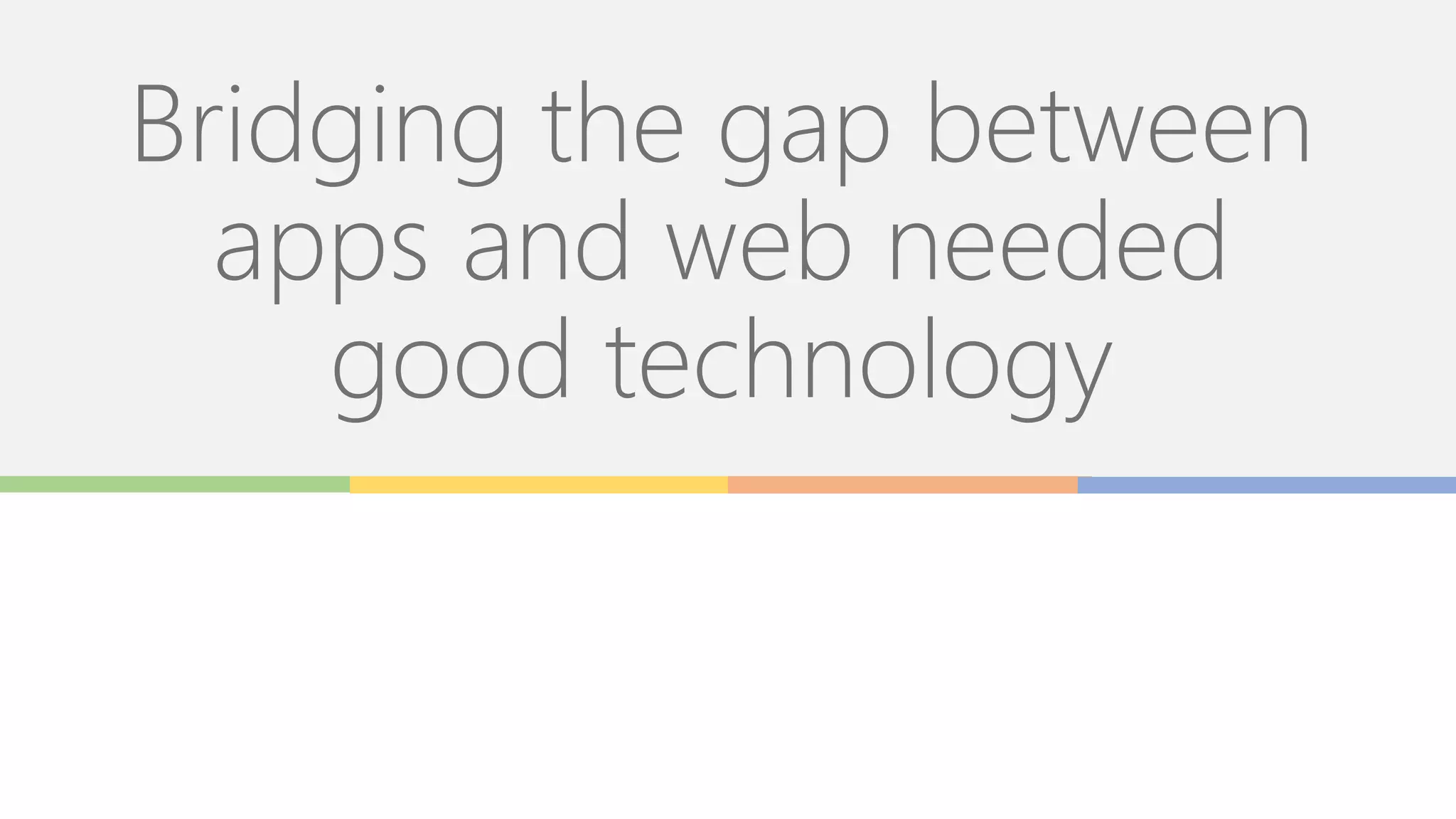 Bridging the gap between
apps and web needed
good technology
 