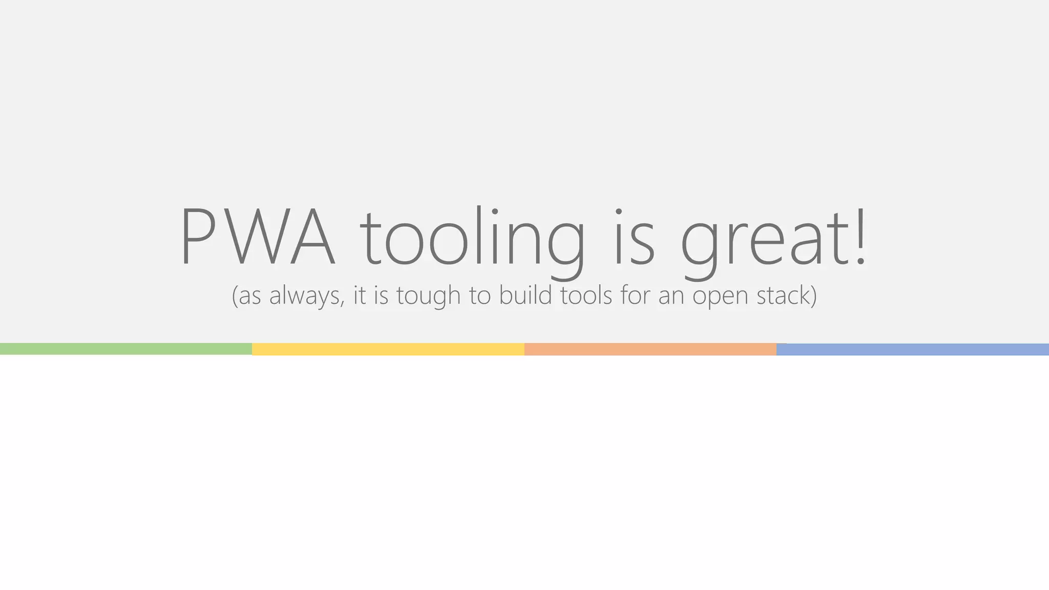 PWA tooling is great!
(as always, it is tough to build tools for an open stack)
 