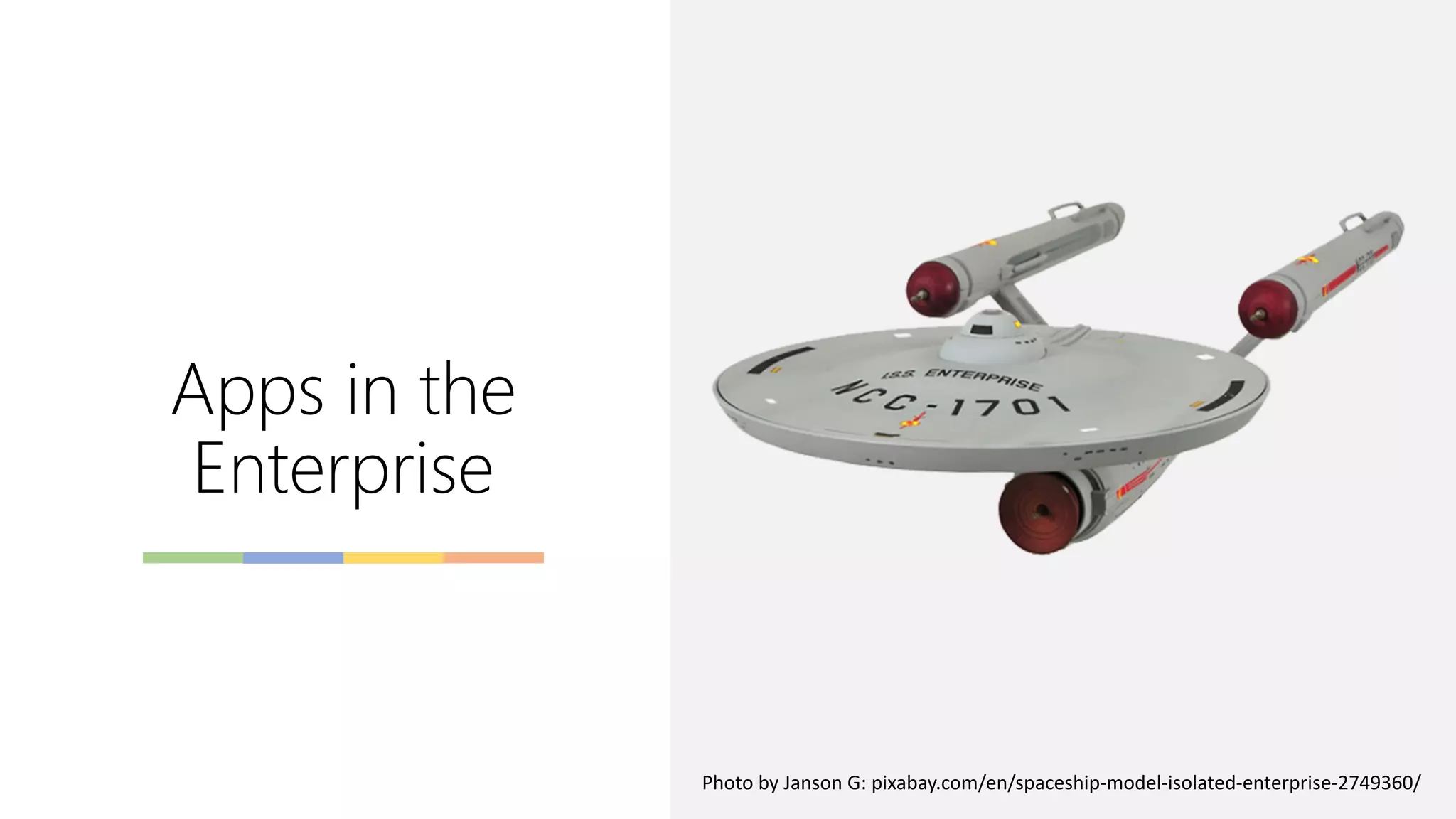 Apps in the
Enterprise
Photo by Janson G: pixabay.com/en/spaceship-model-isolated-enterprise-2749360/
 