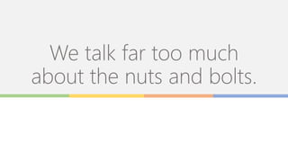 We talk far too much
about the nuts and bolts.
 