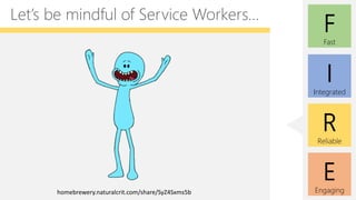 E
Engaging
F
Fast
I
Integrated
R
Reliable
Let’s be mindful of Service Workers…
homebrewery.naturalcrit.com/share/SyZ4Sxms5b
 