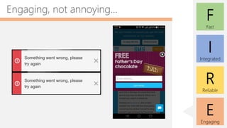 E
Engaging
F
Fast
I
Integrated
R
Reliable
Engaging, not annoying…
 